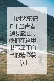 时光笔记⑪丨当青春遇见韶山，他们在这里书写属于自己的精彩篇章
