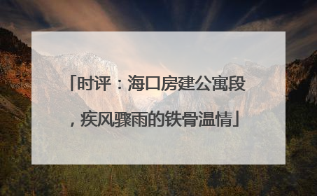 时评：海口房建公寓段，疾风骤雨的铁骨温情