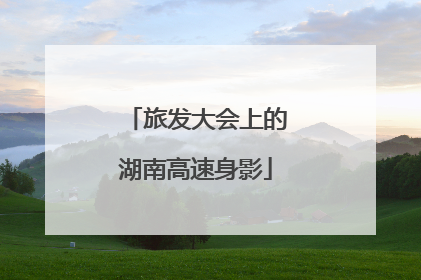 旅发大会上的湖南高速身影