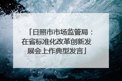 日照市市场监管局：在省标准化改革创新发展会上作典型发言