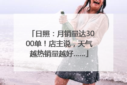 日照：月销量达3000单！店主说，天气越热销量越好……