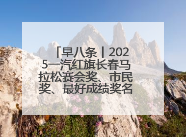 早八条丨2025一汽红旗长春马拉松赛会奖、市民奖、最好成绩奖名单公示！