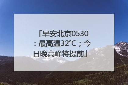 早安北京0530：最高温32℃；今日晚高峰将提前
