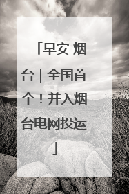 早安 烟台｜全国首个！并入烟台电网投运