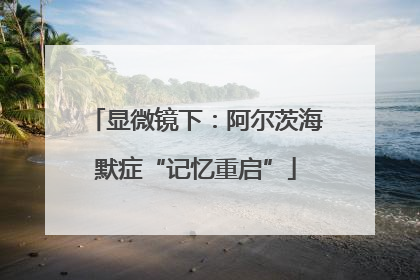 显微镜下：阿尔茨海默症“记忆重启”