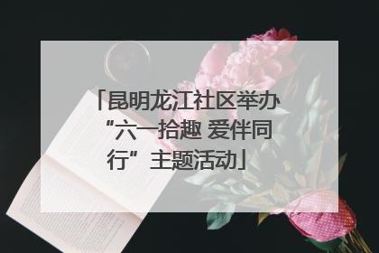昆明龙江社区举办“六一拾趣 爱伴同行”主题活动