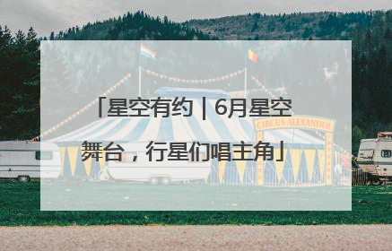 星空有约｜6月星空舞台，行星们唱主角