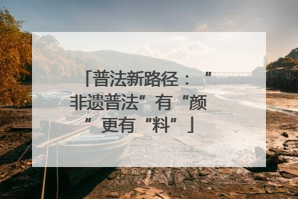普法新路径：“非遗普法”有“颜”更有“料”