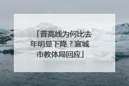 普高线为何比去年明显下降？宣城市教体局回应