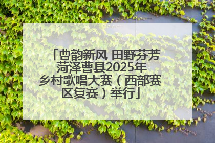 曹韵新风 田野芬芳 菏泽曹县2025年乡村歌唱大赛（西部赛区复赛）举行