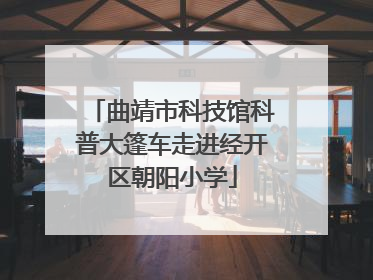 曲靖市科技馆科普大篷车走进经开区朝阳小学