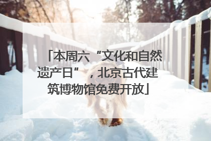 本周六“文化和自然遗产日”，北京古代建筑博物馆免费开放