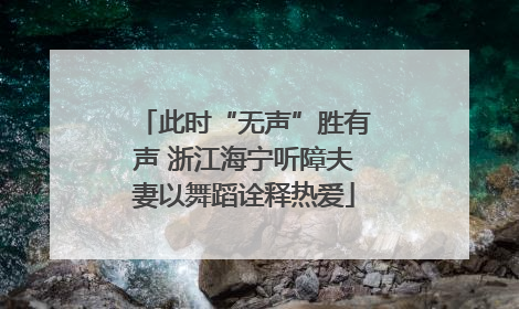 此时“无声”胜有声 浙江海宁听障夫妻以舞蹈诠释热爱