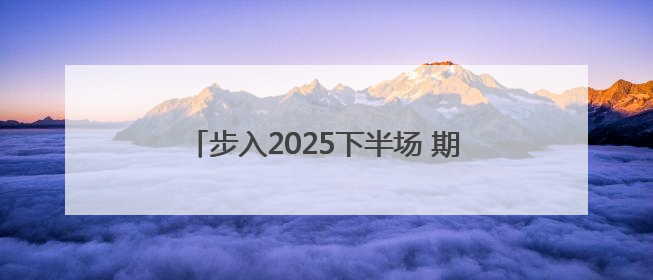 步入2025下半场 期待“我们”依然闪闪发光