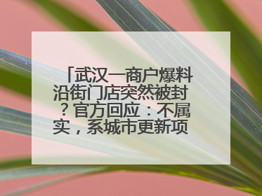 武汉一商户爆料沿街门店突然被封？官方回应：不属实，系城市更新项目征迁打围，此前已公示