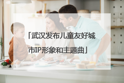 武汉发布儿童友好城市IP形象和主题曲