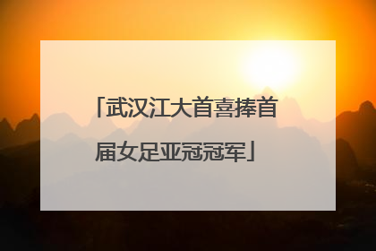 武汉江大首喜捧首届女足亚冠冠军