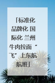 标准化 品牌化 国际化 兰州牛肉拉面“飞”上东航航班