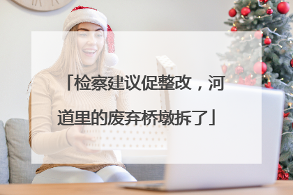 检察建议促整改，河道里的废弃桥墩拆了