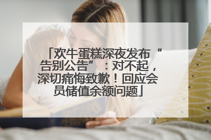 欢牛蛋糕深夜发布“告别公告”：对不起，深切痛悔致歉！回应会员储值余额问题