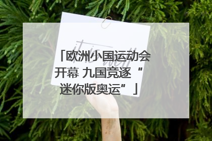 欧洲小国运动会开幕 九国竞逐“迷你版奥运”