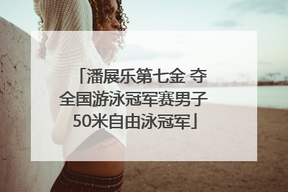 潘展乐第七金 夺全国游泳冠军赛男子50米自由泳冠军