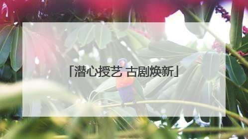 潜心授艺 古剧焕新