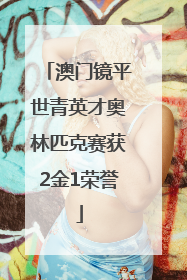 澳门镜平世青英才奥林匹克赛获2金1荣誉