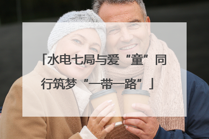 水电七局与爱“童”同行筑梦“一带一路”