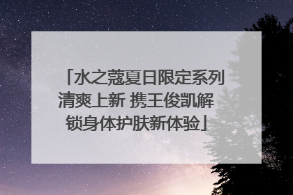 水之蔻夏日限定系列清爽上新 携王俊凯解锁身体护肤新体验