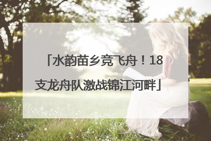 水韵苗乡竞飞舟！18支龙舟队激战锦江河畔