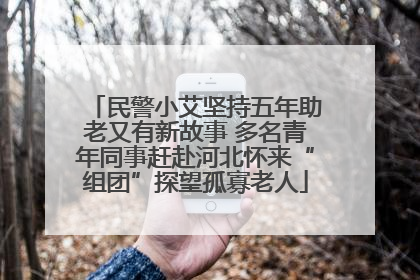 民警小艾坚持五年助老又有新故事 多名青年同事赶赴河北怀来“组团”探望孤寡老人