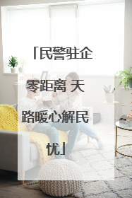 民警驻企零距离 天路暖心解民忧