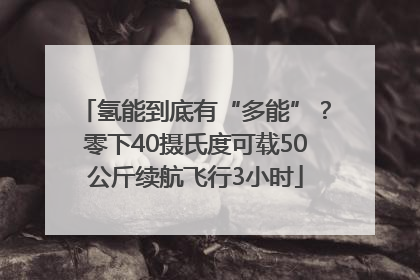 氢能到底有“多能”？零下40摄氏度可载50公斤续航飞行3小时