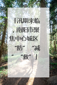 汛期来临，南阳市聚焦中心城区“防”“减”“救”