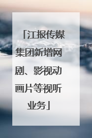 江报传媒集团新增网剧、影视动画片等视听业务