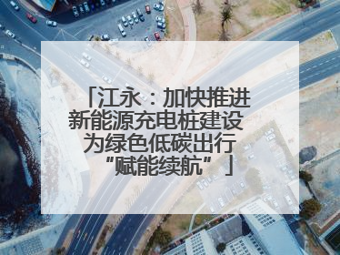 江永：加快推进新能源充电桩建设 为绿色低碳出行“赋能续航”
