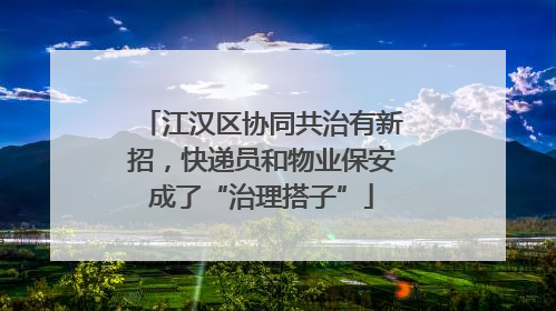 江汉区协同共治有新招，快递员和物业保安成了“治理搭子”