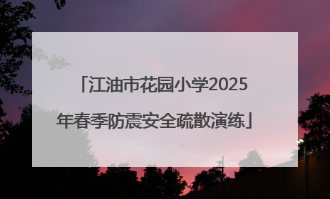 江油市花园小学2025年春季防震安全疏散演练