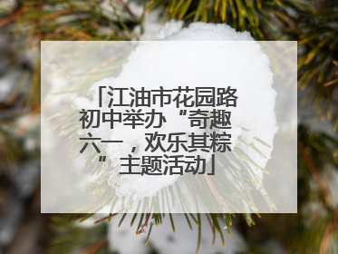 江油市花园路初中举办“奇趣六一，欢乐其粽”主题活动