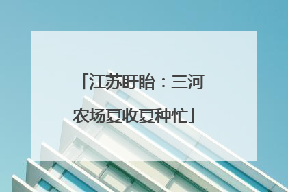 江苏盱眙：三河农场夏收夏种忙