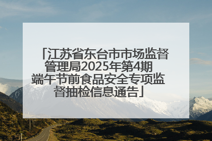 江苏省东台市市场监督管理局2025年第4期端午节前食品安全专项监督抽检信息通告