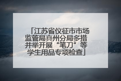 江苏省仪征市市场监管局真州分局多措并举开展“笔刀”等学生用品专项检查