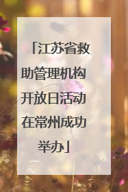 江苏省救助管理机构开放日活动在常州成功举办