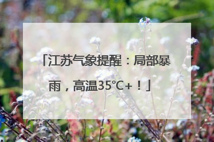 江苏气象提醒：局部暴雨，高温35℃+！