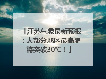 江苏气象最新预报：大部分地区最高温将突破30℃！