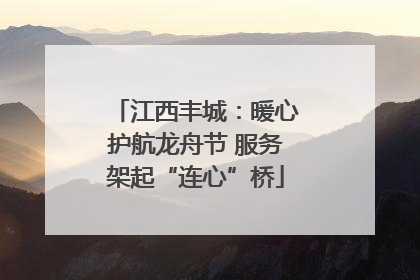 江西丰城：暖心护航龙舟节 服务架起“连心”桥