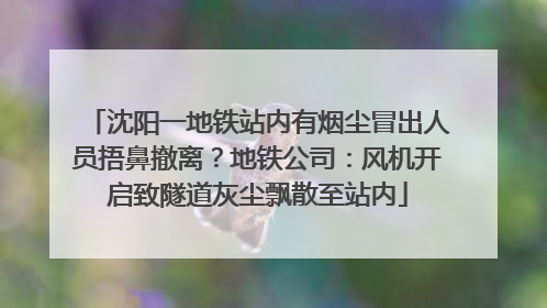 沈阳一地铁站内有烟尘冒出人员捂鼻撤离？地铁公司：风机开启致隧道灰尘飘散至站内