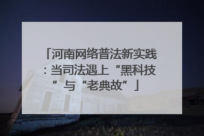 河南网络普法新实践：当司法遇上“黑科技”与“老典故”