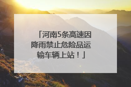河南5条高速因降雨禁止危险品运输车辆上站！